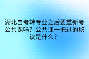 湖北自考轉(zhuǎn)專業(yè)之后要重新考公共課嗎？公共課一把過的秘訣是什么？