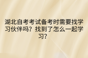 湖北自考考試備考時需要找學習伙伴嗎？找到了怎么一起學習？