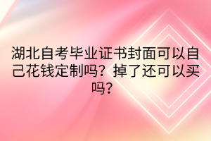 湖北自考畢業(yè)證書封面可以自己花錢定制嗎？掉了還可以買嗎？