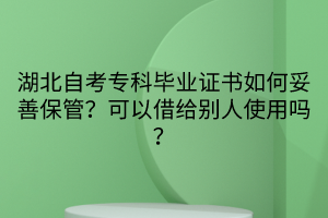 湖北自考?？飘厴I(yè)證書如何妥善保管？可以借給別人使用嗎？