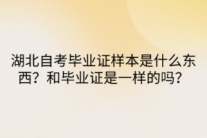 湖北自考畢業(yè)證樣本是什么東西？和畢業(yè)證是一樣的嗎？