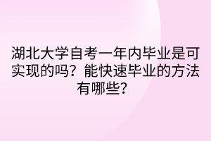 湖北大學(xué)自考一年內(nèi)畢業(yè)是可實(shí)現(xiàn)的嗎？能快速畢業(yè)的方法有哪些？