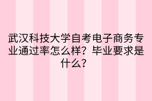 武漢科技大學(xué)自考電子商務(wù)專業(yè)通過率怎么樣？畢業(yè)要求是什么？