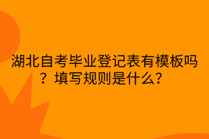 湖北自考畢業(yè)登記表有模板嗎？填寫規(guī)則是什么？