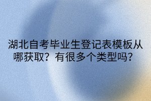 湖北自考畢業(yè)生登記表模板從哪獲??？有很多個(gè)類型嗎？