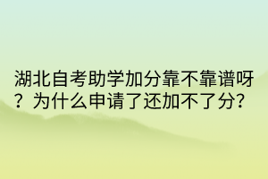 湖北自考助學加分靠不靠譜呀？為什么申請了還加不了分？