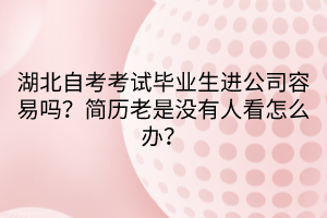 湖北自考考試畢業(yè)生進(jìn)公司容易嗎？簡(jiǎn)歷老是沒有人看怎么辦？  