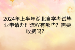 2024年上半年湖北自學(xué)考試畢業(yè)申請辦理流程有哪些？需要收費嗎？  