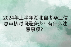 2024年上半年湖北自考畢業(yè)信息審核時(shí)間是多少？有什么注意事項(xiàng)？