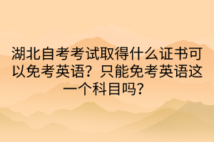 湖北自考考試取得什么證書可以免考英語？只能免考英語這一個(gè)科目嗎？  