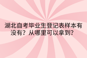 湖北自考畢業(yè)生登記表樣本有沒有？從哪里可以拿到？