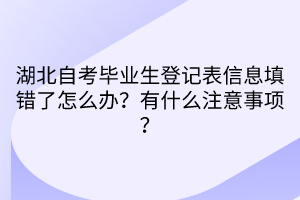 湖北自考畢業(yè)生登記表信息填錯(cuò)了怎么辦？有什么注意事項(xiàng)？