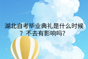 湖北自考畢業(yè)典禮是什么時候？不去有影響嗎？