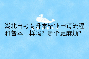 湖北自考專升本畢業(yè)申請流程和普本一樣嗎？哪個更麻煩？