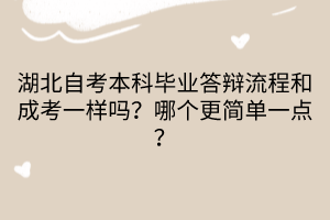 湖北自考本科畢業(yè)答辯流程和成考一樣嗎？哪個(gè)更簡單一點(diǎn)？