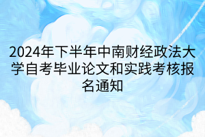 2024年下半年中南財(cái)經(jīng)政法大學(xué)自考畢業(yè)論文和實(shí)踐考核報(bào)名通知