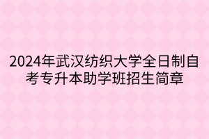 2024年武漢紡織大學(xué)全日制自考專(zhuān)升本助學(xué)班招生簡(jiǎn)章