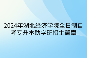 2024年湖北經(jīng)濟(jì)學(xué)院全日制自考專升本助學(xué)班招生簡章