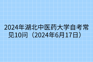 2024年湖北中醫(yī)藥大學(xué)自考常見10問（2024年6月17日）