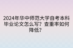 2024年華中師范大學(xué)自考本科畢業(yè)論文怎么寫？查重率如何降低？