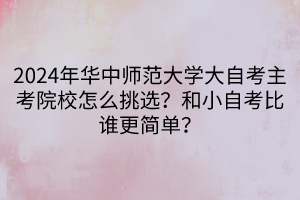 2024年華中師范大學(xué)大自考主考院校怎么挑選？和小自考比誰更簡單？