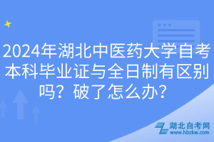 2024年湖北中醫(yī)藥大學(xué)自考本科畢業(yè)證與全日制有區(qū)別嗎？破了怎么辦？