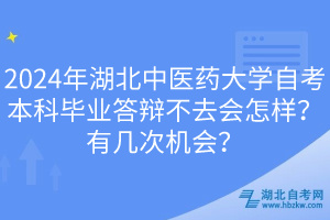 2024年湖北中醫(yī)藥大學(xué)自考本科畢業(yè)答辯不去會(huì)怎樣？有幾次機(jī)會(huì)？