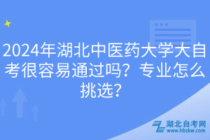 2024年湖北中醫(yī)藥大學大自考很容易通過嗎？專業(yè)怎么挑選？