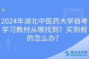 2024年湖北中醫(yī)藥大學(xué)自考學(xué)習(xí)教材從哪找到？買(mǎi)到假的怎么辦？