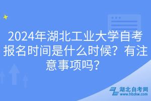 2024年湖北工業(yè)大學(xué)自考報名時間是什么時候？有注意事項嗎？