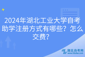 2024年湖北工業(yè)大學(xué)自考助學(xué)注冊方式有哪些？怎么交費(fèi)？