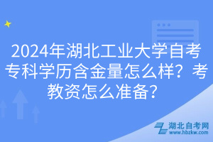 2024年湖北工業(yè)大學(xué)自考?？茖W(xué)歷含金量怎么樣？考教資怎么準(zhǔn)備？