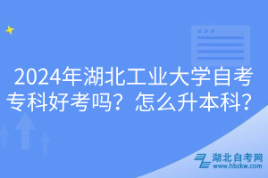 2024年湖北工業(yè)大學(xué)自考?？坪每紗?？怎么升本科？