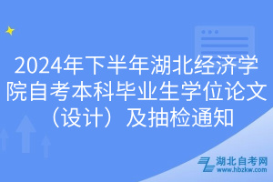 2024年下半年湖北經(jīng)濟學(xué)院自考本科畢業(yè)生學(xué)位論文（設(shè)計）及抽檢通知