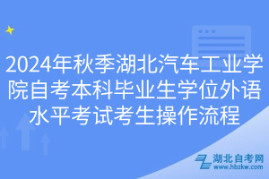 2024年秋季湖北汽車工業(yè)學(xué)院自考本科畢業(yè)生學(xué)位外語水平考試考生操作流程