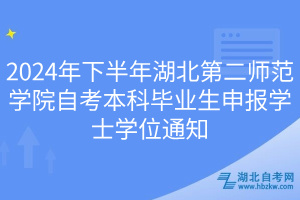 2024年下半年湖北第二師范學(xué)院自考本科畢業(yè)生申報學(xué)士學(xué)位通知