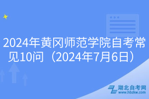 2024年黃岡師范學(xué)院自考常見10問（2024年7月6日）