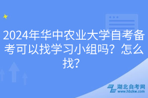 2024年華中農(nóng)業(yè)大學(xué)自考備考可以找學(xué)習(xí)小組嗎？怎么找？