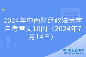 2024年中南財(cái)經(jīng)政法大學(xué)自考常見(jiàn)10問(wèn)（2024年7月14日）