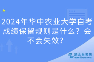 2024年華中農(nóng)業(yè)大學(xué)自考成績保留規(guī)則是什么？會(huì)不會(huì)失效？