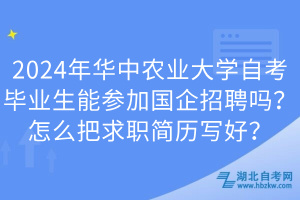 2024年華中農(nóng)業(yè)大學(xué)自考畢業(yè)生能參加國企招聘嗎？怎么把求職簡歷寫好？