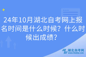 24年10月湖北自考網(wǎng)上報(bào)名時(shí)間是什么時(shí)候？什么時(shí)候出成績(jī)？