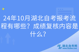 24年10月湖北自考報(bào)考流程有哪些？成績(jī)復(fù)核內(nèi)容是什么？