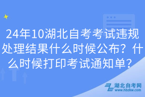 24年10湖北自考考試違規(guī)處理結(jié)果什么時(shí)候公布？什么時(shí)候打印考試通知單？