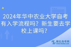 2024年華中農(nóng)業(yè)大學(xué)自考有入學(xué)流程嗎？新生要去學(xué)校上課嗎？