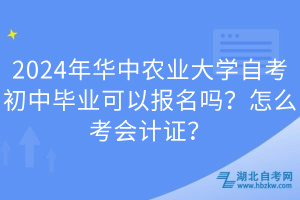 2024年華中農(nóng)業(yè)大學(xué)自考初中畢業(yè)可以報名嗎？怎么考會計證？