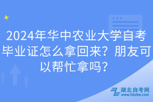 2024年華中農(nóng)業(yè)大學(xué)自考畢業(yè)證怎么拿回來？朋友可以幫忙拿嗎？