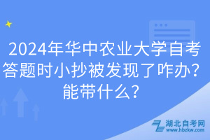 2024年華中農(nóng)業(yè)大學(xué)自考答題時小抄被發(fā)現(xiàn)了咋辦？能帶什么？