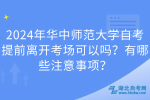 2024年華中師范大學(xué)自考提前離開(kāi)考場(chǎng)可以嗎？有哪些注意事項(xiàng)？