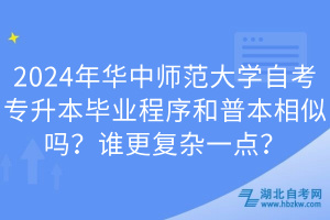 2024年華中師范大學(xué)自考專升本畢業(yè)程序和普本相似嗎？誰更復(fù)雜一點(diǎn)？